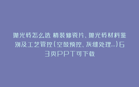 抛光砖怎么选？精装修瓷片、抛光砖材料鉴别及工艺管控(空鼓预控、灰缝处理…)63页PPT可下载！