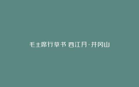 毛主席行草书《西江月·井冈山》