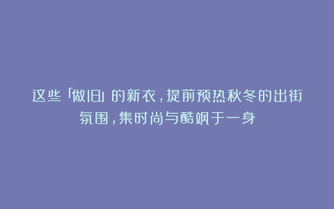 这些「做旧」的新衣,提前预热秋冬的出街氛围,集时尚与酷飒于一身