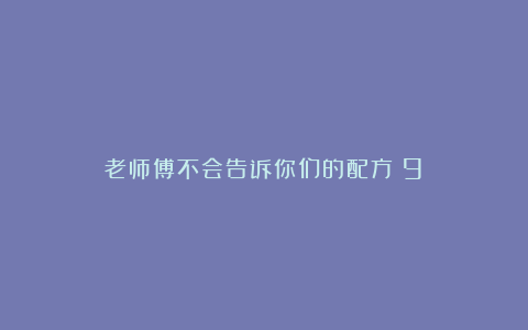 老师傅不会告诉你们的配方(9)