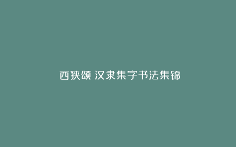 《西狭颂》汉隶集字书法集锦
