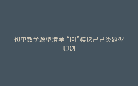 初中数学题型清单：“圆”模块22类题型归纳