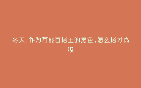 冬天,作为万能百搭王的黑色,怎么搭才高级?