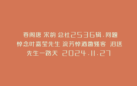 《雲香阁唐詩宋韵》总社2536辑.同题《悼念叶嘉莹先生》流芳悼酒邀骚客 泪送先生一路天 2024.11.27