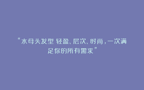 “水母头发型:轻盈、层次、时尚,一次满足你的所有需求”