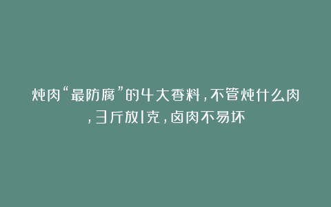 炖肉“最防腐”的4大香料,不管炖什么肉,3斤放1克,卤肉不易坏