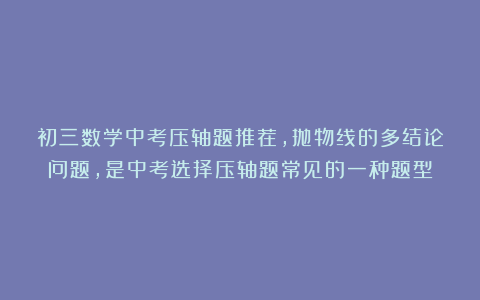 初三数学中考压轴题推荐,抛物线的多结论问题,是中考选择压轴题常见的一种题型