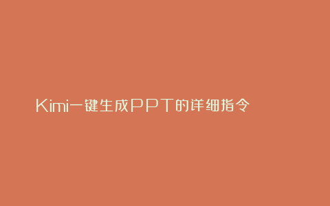 Kimi一键生成PPT的详细指令😍😍😍