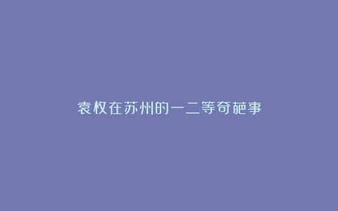 袁枚在苏州的一二等奇葩事