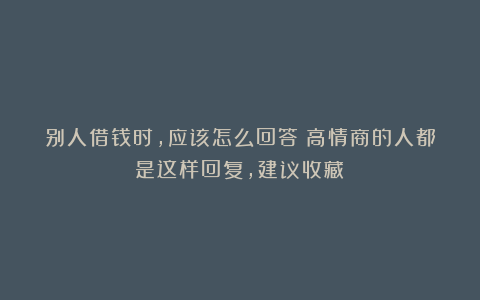 别人借钱时,应该怎么回答?高情商的人都是这样回复,建议收藏!