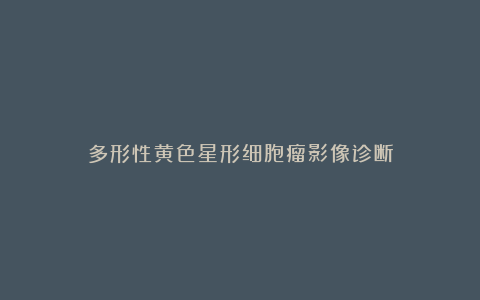 多形性黄色星形细胞瘤影像诊断