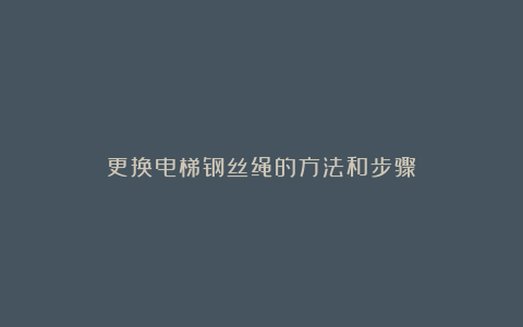更换电梯钢丝绳的方法和步骤