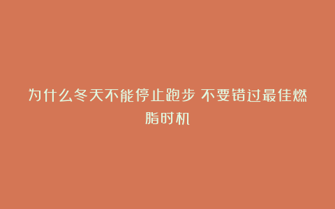 为什么冬天不能停止跑步?不要错过最佳燃脂时机!