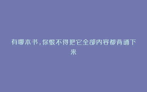 有哪本书,你恨不得把它全部内容都背诵下来?