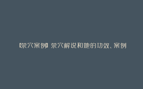 【荥穴案例】荥穴解说和她的功效、案例