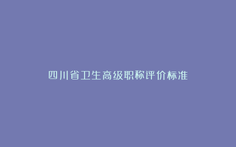 四川省卫生高级职称评价标准