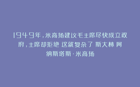 1949年,米高扬建议毛主席尽快成立政府,主席却拒绝:这就复杂了|斯大林|阿纳斯塔斯·米高扬
