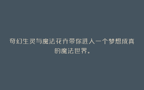 奇幻生灵与魔法花卉带你进入一个梦想成真的魔法世界。