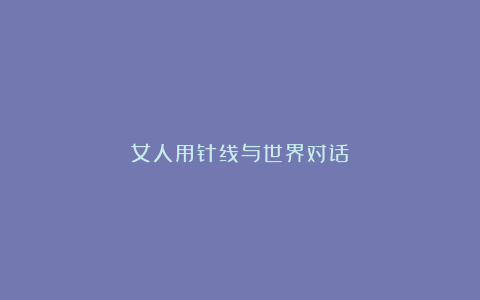 女人用针线与世界对话