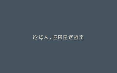 论骂人,还得是老祖宗!