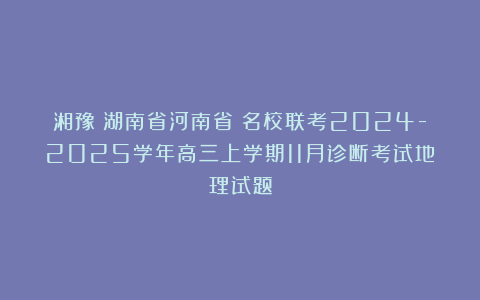 湘豫（湖南省河南省）名校联考2024-2025学年高三上学期11月诊断考试地理试题