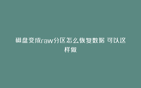 磁盘变成raw分区怎么恢复数据?可以这样做