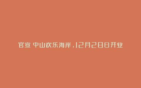 官宣!中山欢乐海岸,12月28日开业!