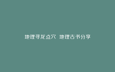 地理寻龙点穴 地理古书分享