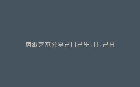 剪纸艺术分享2024.11.28
