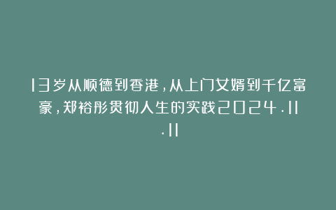 13岁从顺德到香港,从上门女婿到千亿富豪,郑裕彤贯彻人生的实践2024.11.11