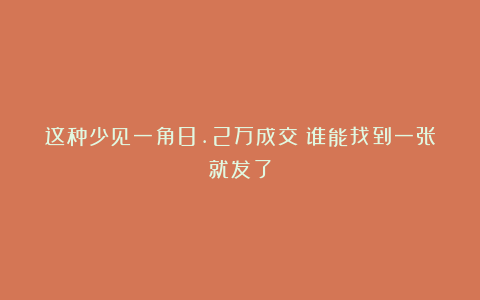 这种少见一角8.2万成交!谁能找到一张就发了