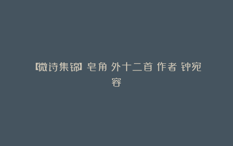 【微诗集锦】皂角(外十二首)作者:钟宛容