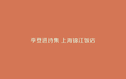 李登进诗集《上海锦江饭店》
