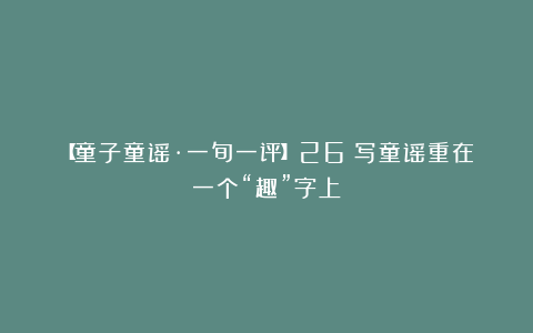 【童子童谣·一旬一评】26|写童谣重在一个“趣”字上