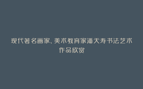 现代著名画家、美术教育家潘天寿书法艺术作品欣赏