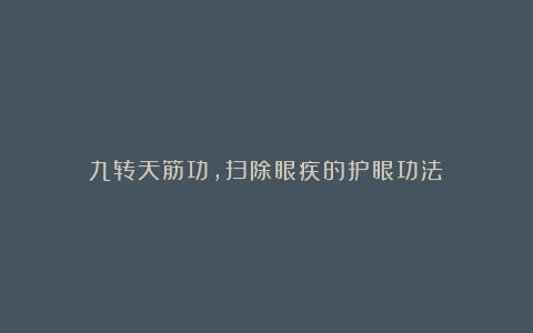 九转天筋功,扫除眼疾的护眼功法!