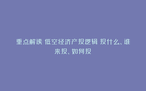 重点解读!低空经济产投逻辑:投什么、谁来投、如何投?
