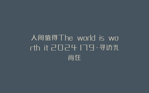 人间值得The world is worth it（2024）179·寻访孔尚任
