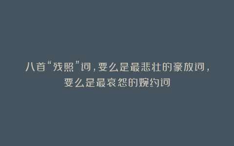 八首“残照”词,要么是最悲壮的豪放词,要么是最哀怨的婉约词