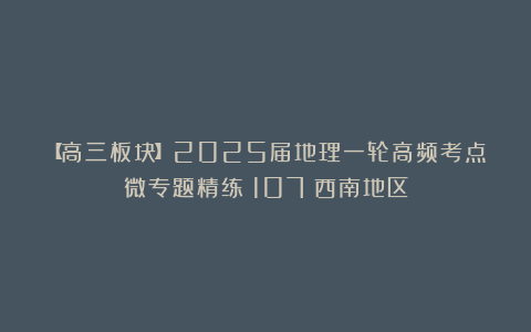 【高三板块】2025届地理一轮高频考点微专题精练(107)西南地区