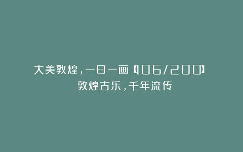 大美敦煌,一日一画【106/200】| 敦煌古乐,千年流传