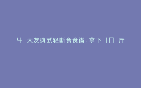 4 天发疯式轻断食食谱,拿下 10 斤!
