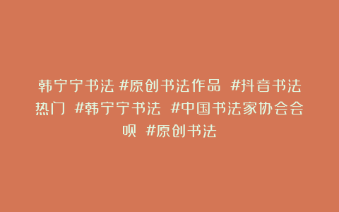 韩宁宁书法：#原创书法作品 #抖音书法热门 #韩宁宁书法 #中国书法家协会会员 #原创书法