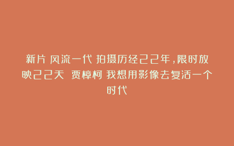 新片《风流一代》拍摄历经22年,限时放映22天 贾樟柯:我想用影像去复活一个时代