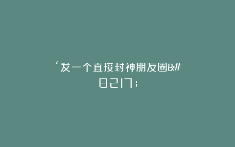 ‘发一个直接封神朋友圈’