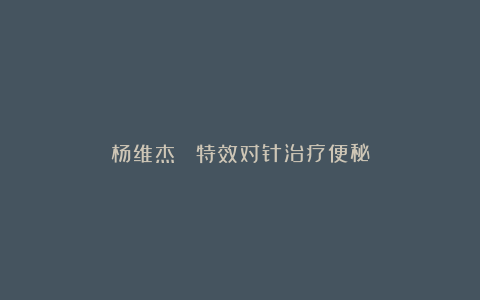 杨维杰| 特效对针治疗便秘