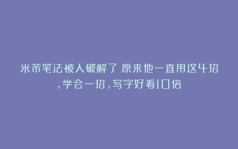 米芾笔法被人破解了!原来他一直用这4招,学会一招,写字好看10倍!