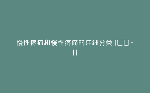 慢性疼痛和慢性疼痛的详细分类(ICD-11)