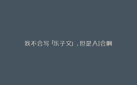 我不会写「乐子文」,但是AI会啊!