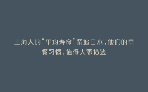 上海人的“平均寿命”紧追日本,他们的早餐习惯,值得大家借鉴!